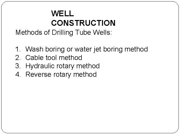 WELL CONSTRUCTION Methods of Drilling Tube Wells: 1. 2. 3. 4. Wash boring or