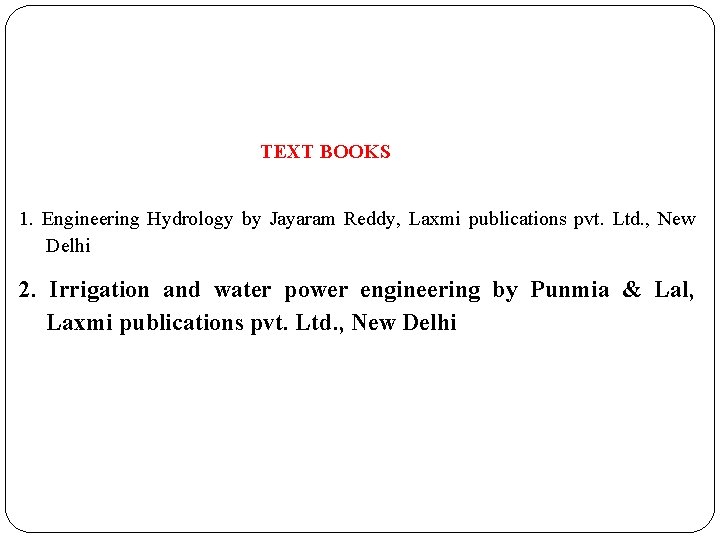  TEXT BOOKS 1. Engineering Hydrology by Jayaram Reddy, Laxmi publications pvt. Ltd. ,