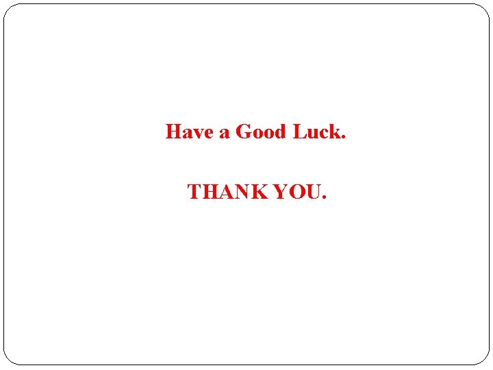  Have a Good Luck. THANK YOU. 