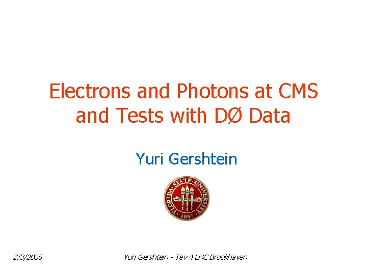 Electrons and Photons at CMS and Tests with DØ Data Yuri Gershtein 2/3/2005 Yuri