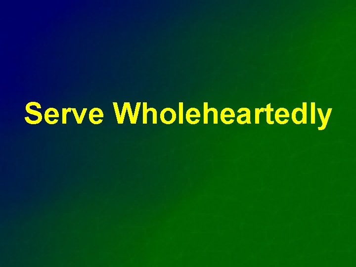 Serve Wholeheartedly 