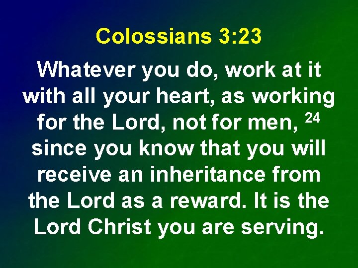 Colossians 3: 23 Whatever you do, work at it with all your heart, as
