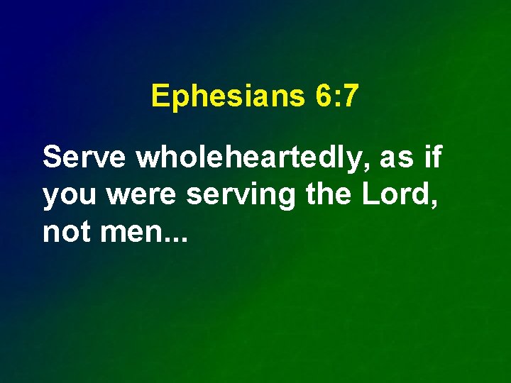Ephesians 6: 7 Serve wholeheartedly, as if you were serving the Lord, not men.