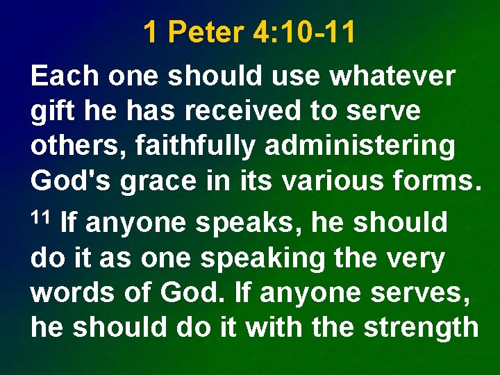 1 Peter 4: 10 -11 Each one should use whatever gift he has received