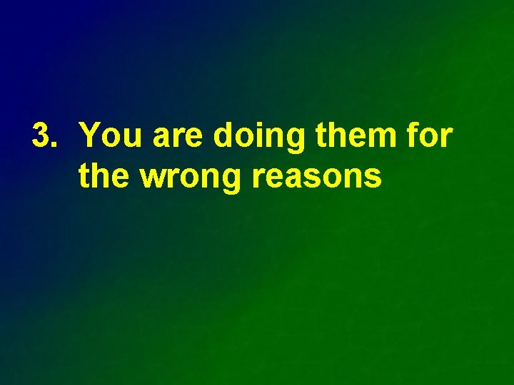 3. You are doing them for the wrong reasons 