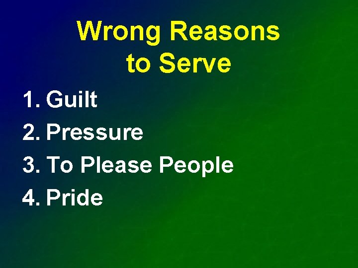 Wrong Reasons to Serve 1. Guilt 2. Pressure 3. To Please People 4. Pride