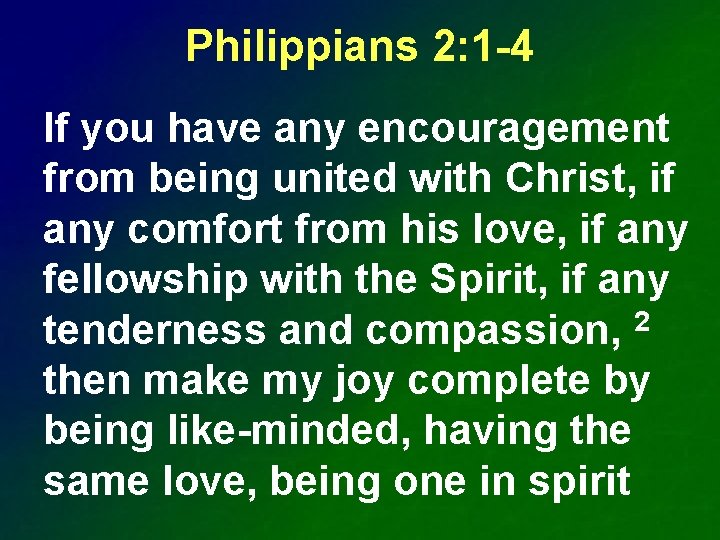 Philippians 2: 1 -4 If you have any encouragement from being united with Christ,