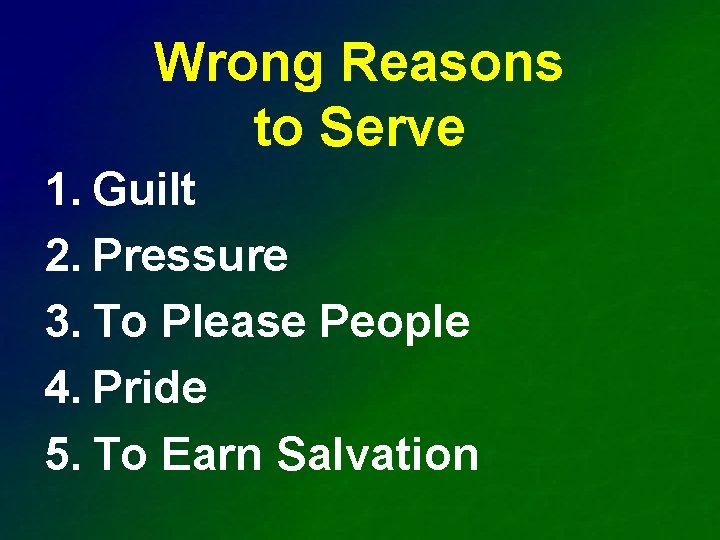 Wrong Reasons to Serve 1. Guilt 2. Pressure 3. To Please People 4. Pride