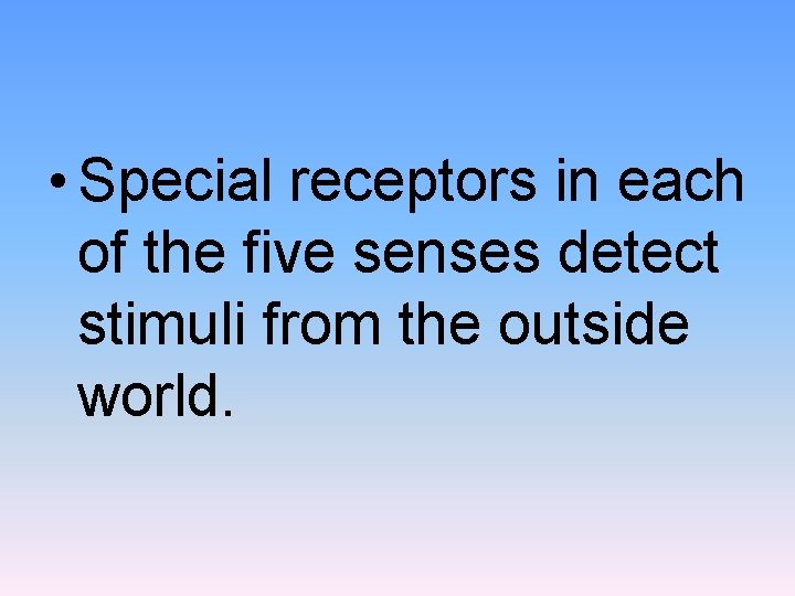  • Special receptors in each of the five senses detect stimuli from the