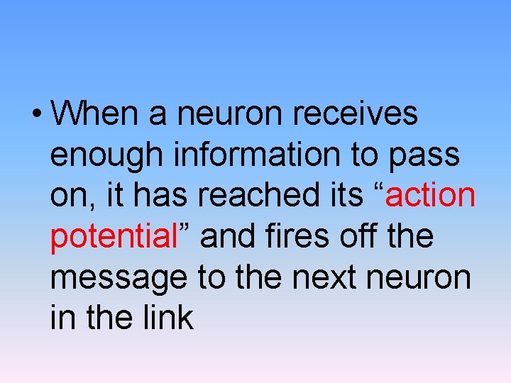  • When a neuron receives enough information to pass on, it has reached