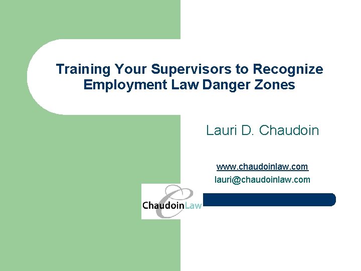 Training Your Supervisors to Recognize Employment Law Danger Zones Lauri D. Chaudoin www. chaudoinlaw.