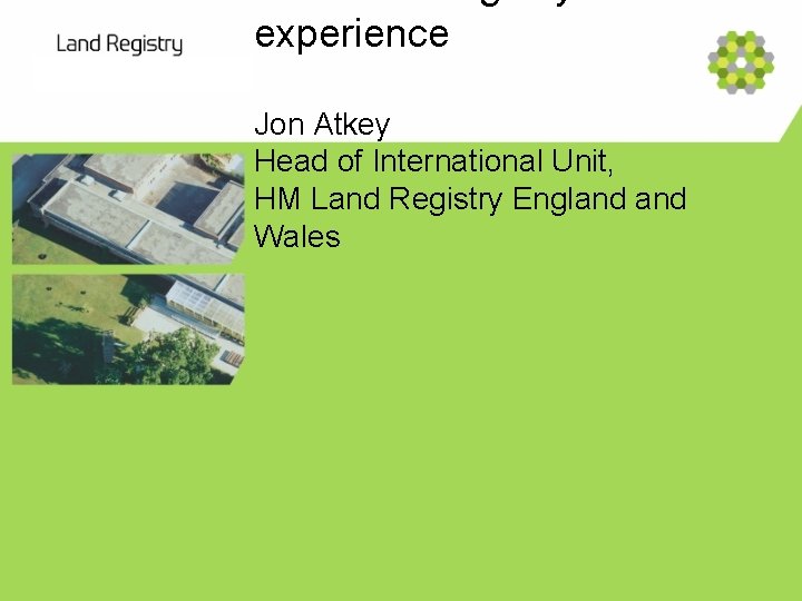 experience Jon Atkey Head of International Unit, HM Land Registry England Wales 