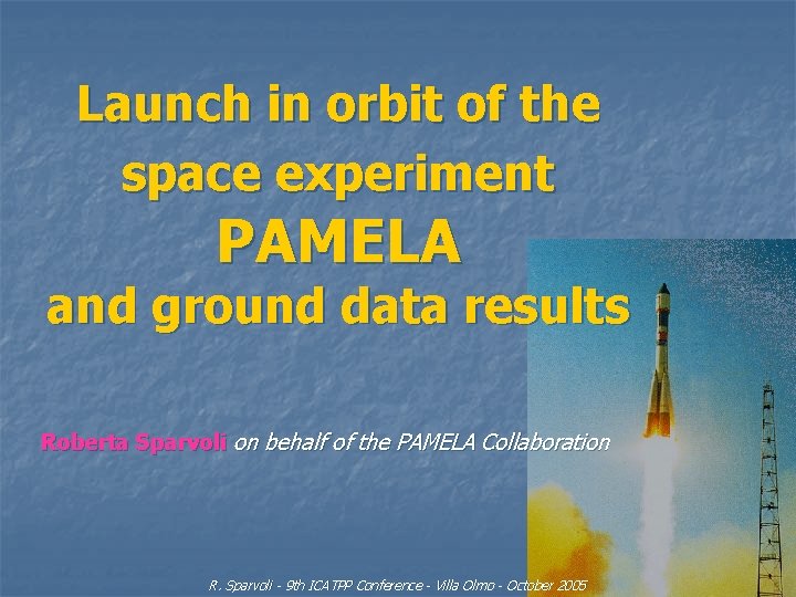 Launch in orbit of the space experiment PAMELA and ground data results Roberta Sparvoli