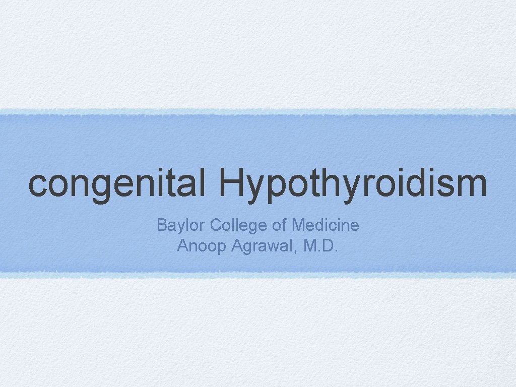 congenital Hypothyroidism Baylor College of Medicine Anoop Agrawal, M. D. 