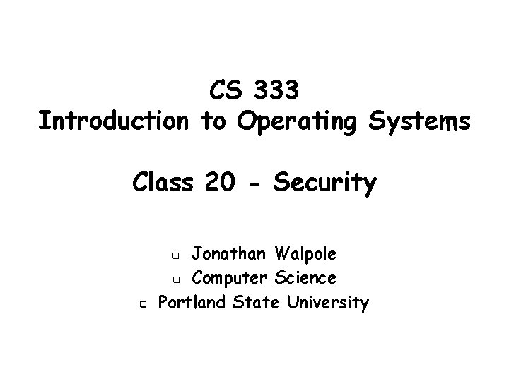 CS 333 Introduction to Operating Systems Class 20 - Security Jonathan Walpole q Computer