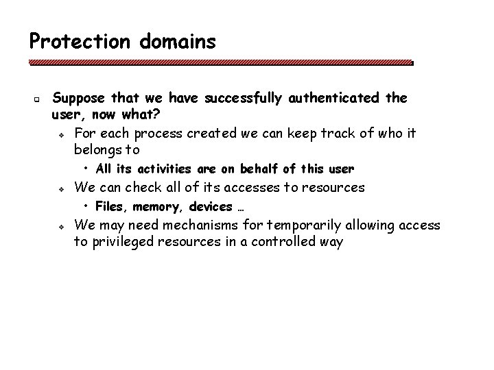 Protection domains q Suppose that we have successfully authenticated the user, now what? v