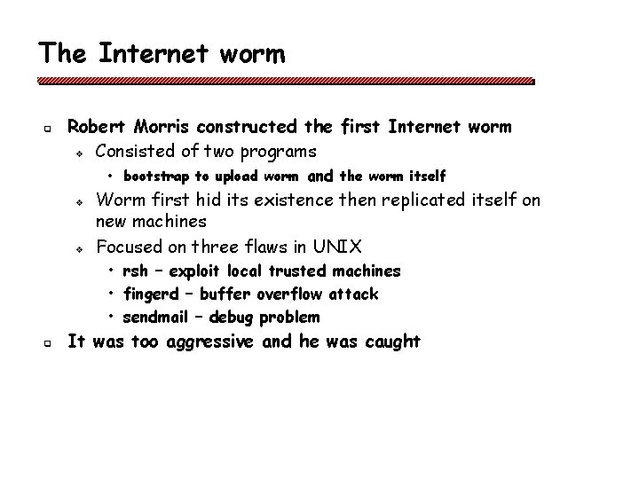 The Internet worm q Robert Morris constructed the first Internet worm v Consisted of