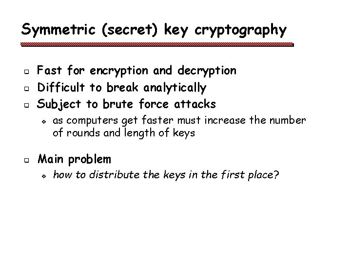 Symmetric (secret) key cryptography q q q Fast for encryption and decryption Difficult to