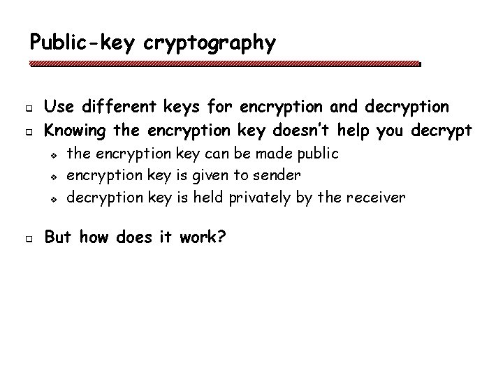 Public-key cryptography q q Use different keys for encryption and decryption Knowing the encryption