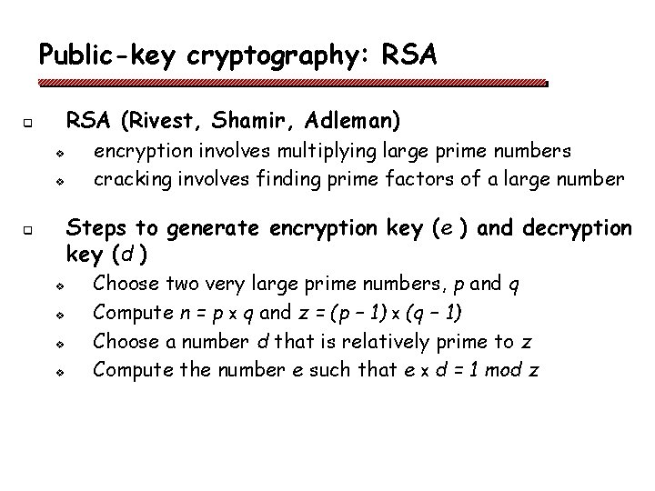 Public-key cryptography: RSA (Rivest, Shamir, Adleman) q v v encryption involves multiplying large prime