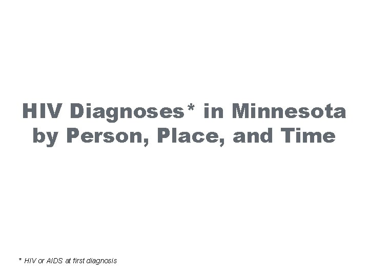 HIV Diagnoses* in Minnesota by Person, Place, and Time * HIV or AIDS at