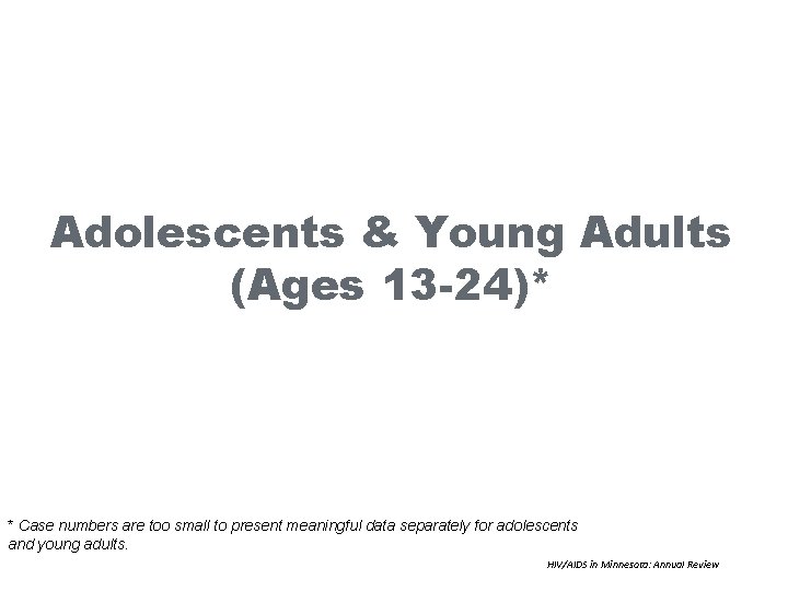 Adolescents & Young Adults (Ages 13 -24)* * Case numbers are too small to