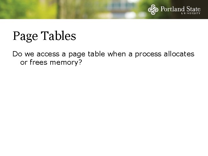 Page Tables Do we access a page table when a process allocates or frees