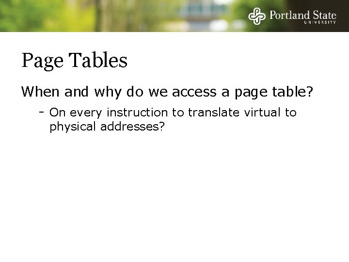 Page Tables When and why do we access a page table? - On every