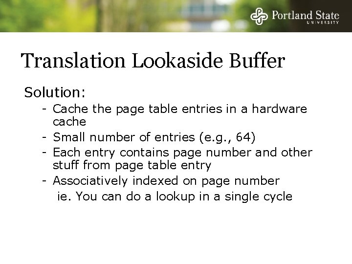 Translation Lookaside Buffer Solution: - Cache the page table entries in a hardware cache