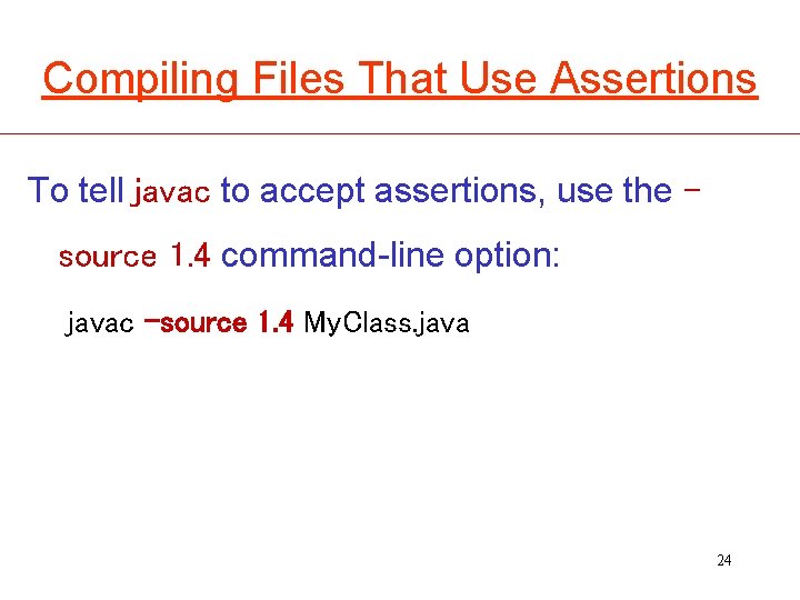 Compiling Files That Use Assertions To tell javac to accept assertions, use the source