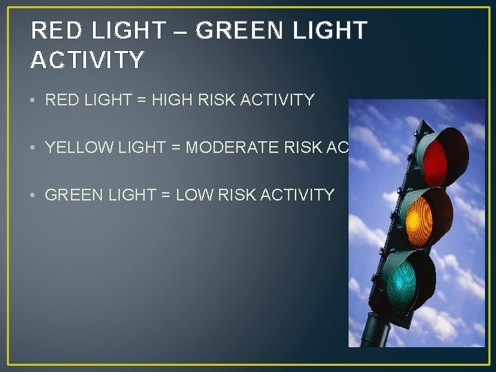 RED LIGHT – GREEN LIGHT ACTIVITY • RED LIGHT = HIGH RISK ACTIVITY •