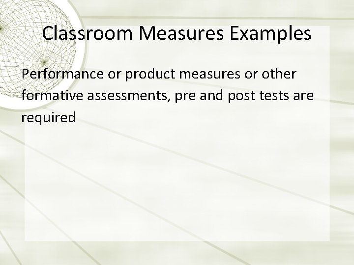 Classroom Measures Examples Performance or product measures or other formative assessments, pre and post