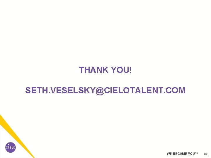THANK YOU! SETH. VESELSKY@CIELOTALENT. COM WE BECOME YOU™ 23 THANK YOU! SETH. VESELSKY@CIELOTALENT. COM WE BECOME YOU™ 23