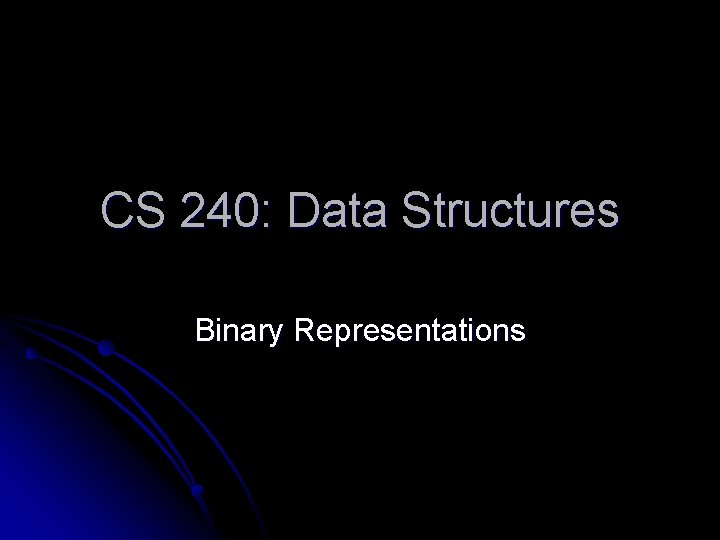 CS 240: Data Structures Binary Representations 