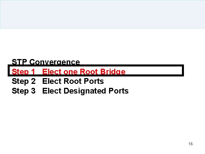 STP Convergence Step 1 Elect one Root Bridge Step 2 Elect Root Ports Step