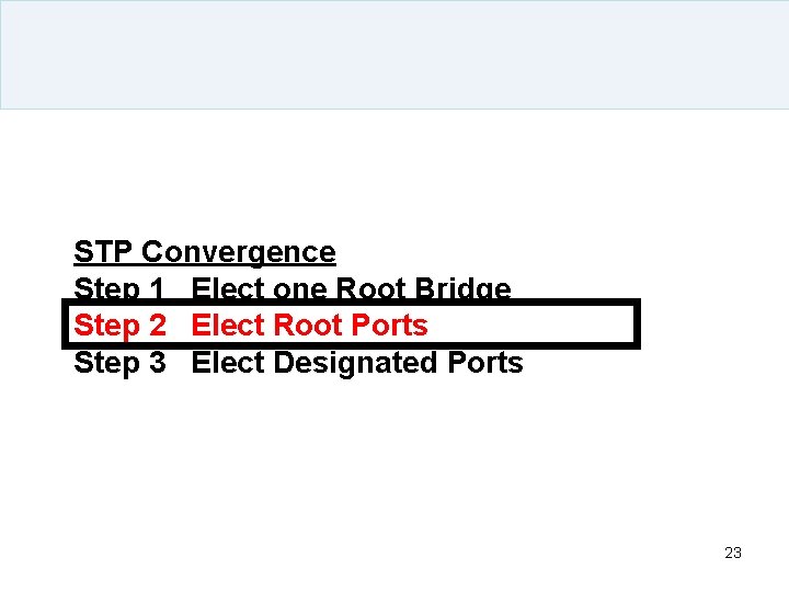 STP Convergence Step 1 Elect one Root Bridge Step 2 Elect Root Ports Step