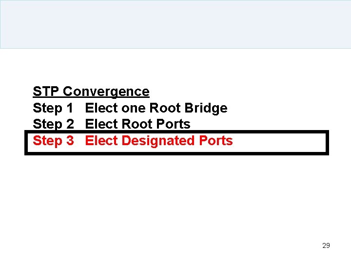 STP Convergence Step 1 Elect one Root Bridge Step 2 Elect Root Ports Step