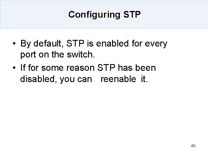 Configuring STP • By default, STP is enabled for every port on the switch.