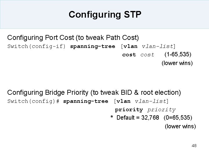 Configuring STP Configuring Port Cost (to tweak Path Cost) Switch(config-if) spanning-tree [vlan-list] cost (1
