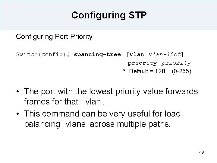 Configuring STP Configuring Port Priority Switch(config)# spanning-tree [vlan-list] priority * Default = 128 (0