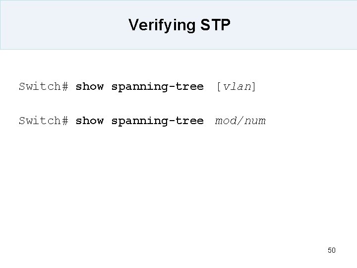 Verifying STP Switch# show spanning-tree [vlan] Switch# show spanning-tree mod/num 50 