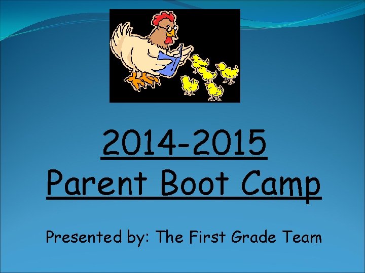 2014 -2015 Parent Boot Camp Presented by: The First Grade Team 