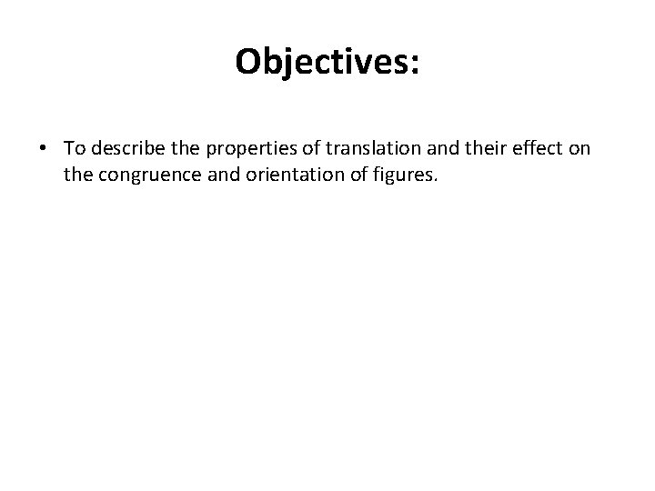 Objectives: • To describe the properties of translation and their effect on the congruence