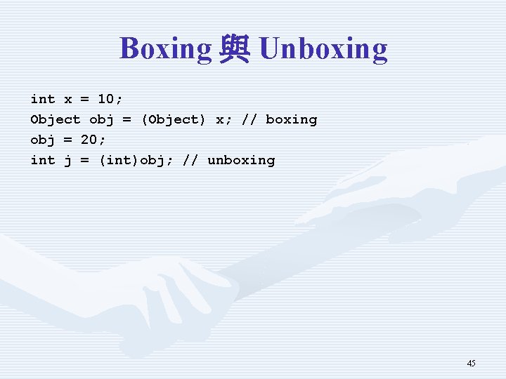 Boxing 與 Unboxing int x = 10; Object obj = (Object) x; // boxing