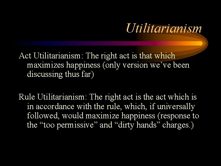 Utilitarianism Act Utilitarianism: The right act is that which maximizes happiness (only version we’ve