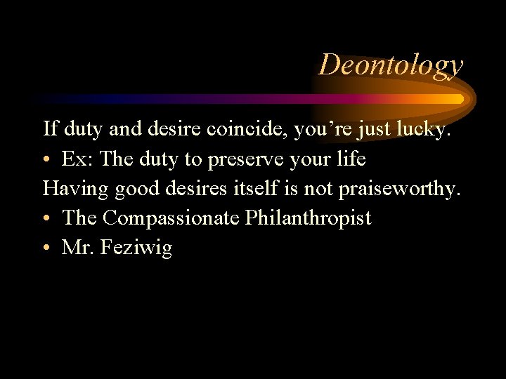 Deontology If duty and desire coincide, you’re just lucky. • Ex: The duty to