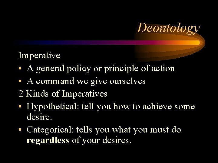 Deontology Imperative • A general policy or principle of action • A command we