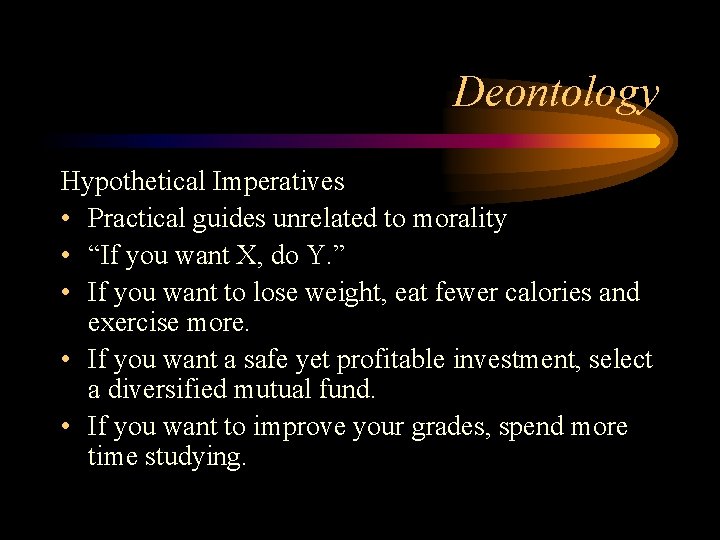 Deontology Hypothetical Imperatives • Practical guides unrelated to morality • “If you want X,