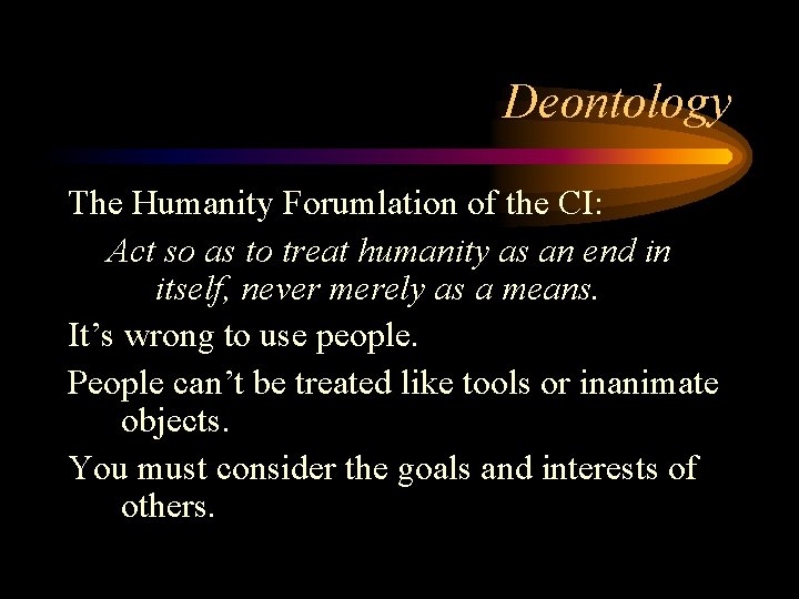 Deontology The Humanity Forumlation of the CI: Act so as to treat humanity as
