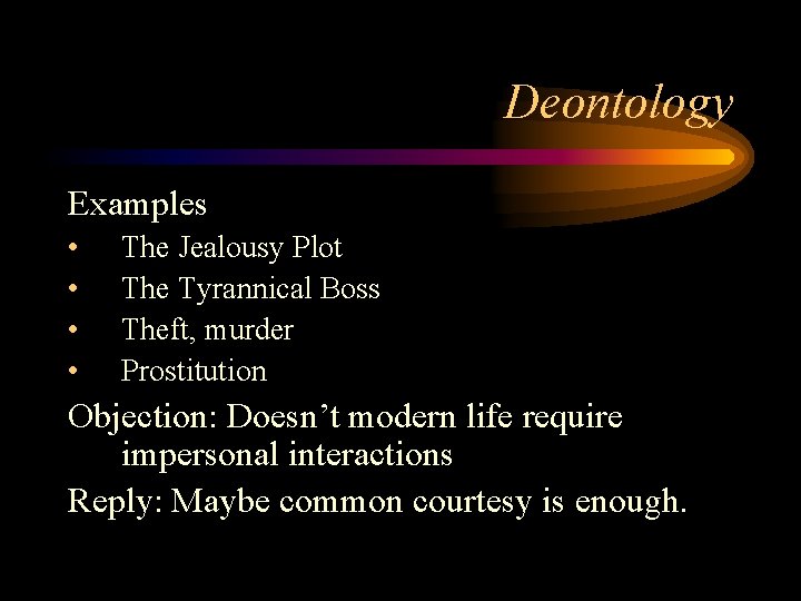 Deontology Examples • • The Jealousy Plot The Tyrannical Boss Theft, murder Prostitution Objection: